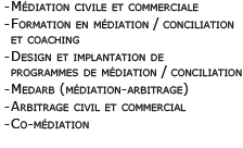 Médiation civile et commerciale -	Formation en médiation / conciliation et coaching -	Design et implantation de programmes de médiation / conciliation -	Medarb (médiation-arbitrage) -	Arbitrage civil et commercial -	Comédiation -	Médiation familiale